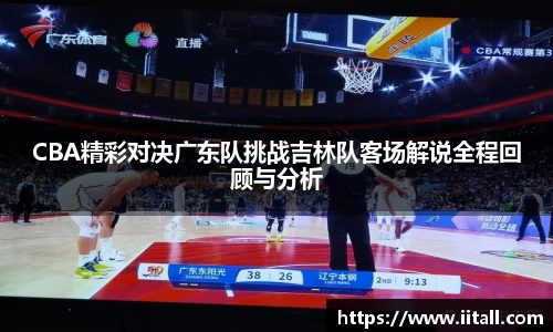 CBA精彩对决广东队挑战吉林队客场解说全程回顾与分析