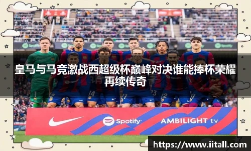 皇马与马竞激战西超级杯巅峰对决谁能捧杯荣耀再续传奇