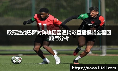 欧冠激战巴萨对阵埃因霍温精彩直播视频全程回顾与分析