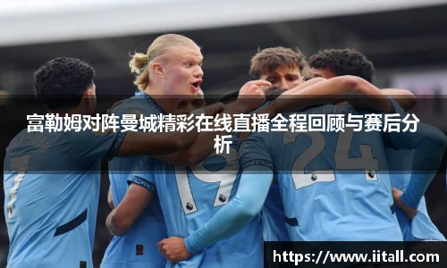 富勒姆对阵曼城精彩在线直播全程回顾与赛后分析